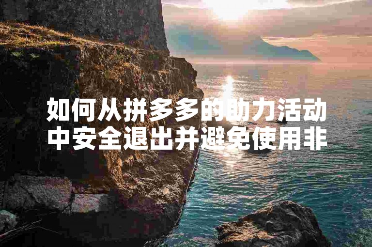 如何从拼多多的助力活动中安全退出并避免使用非官方的砍价软件？