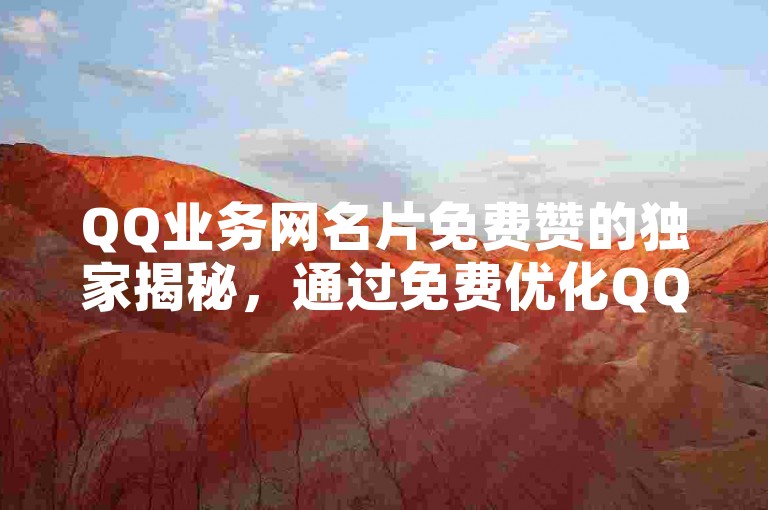 QQ业务网名片免费赞的独家揭秘，通过免费优化QQ业务网名片，您可以大幅提升在线推广效果！2025年必备技巧。