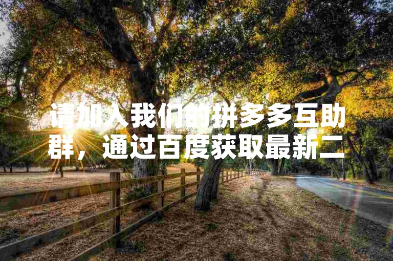 请加入我们的拼多多互助群，通过百度获取最新二维码以获得助力。