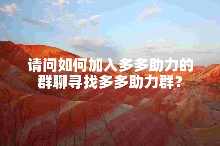 请问如何加入多多助力的群聊寻找多多助力群？