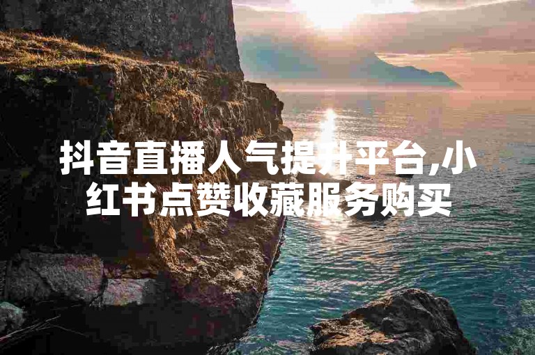 抖音直播人气提升平台,小红书点赞收藏服务购买