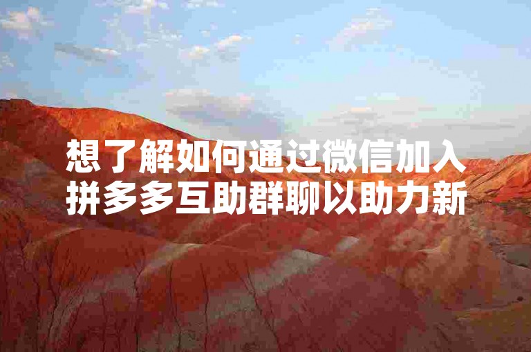 想了解如何通过微信加入拼多多互助群聊以助力新人号，可搜索相关拼多多用户交流群并申请加入。