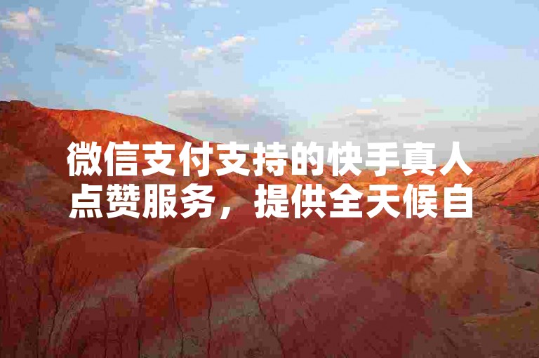 微信支付支持的快手真人点赞服务，提供全天候自助点赞平台。
