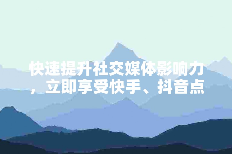 快速提升社交媒体影响力，立即享受快手、抖音点赞服务，下单即享即时到账。