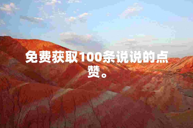免费获取100条说说的点赞。
