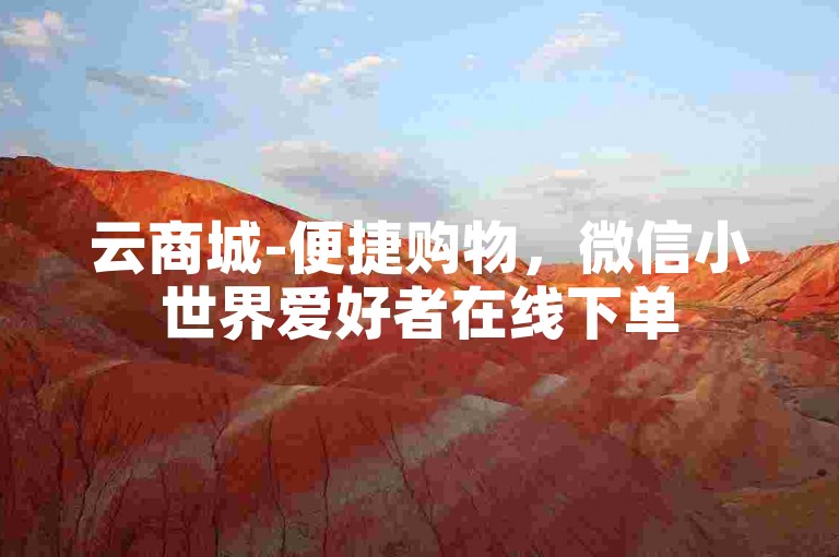 云商城-便捷购物，微信小世界爱好者在线下单