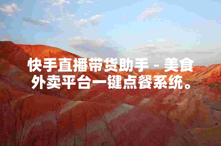 快手直播带货助手 - 美食外卖平台一键点餐系统。