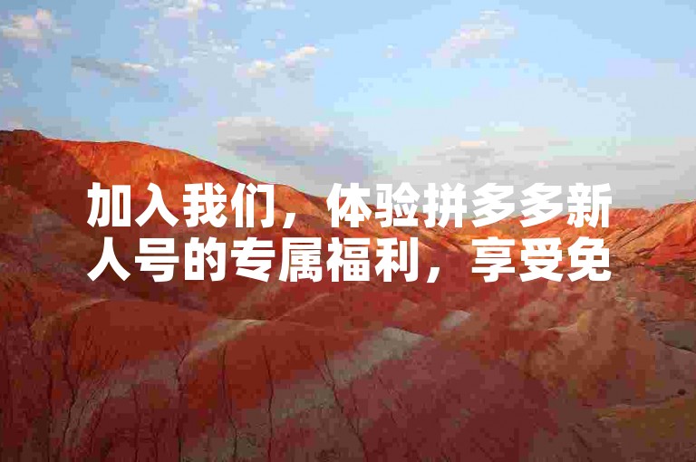 加入我们，体验拼多多新人号的专属福利，享受免费助力服务！
