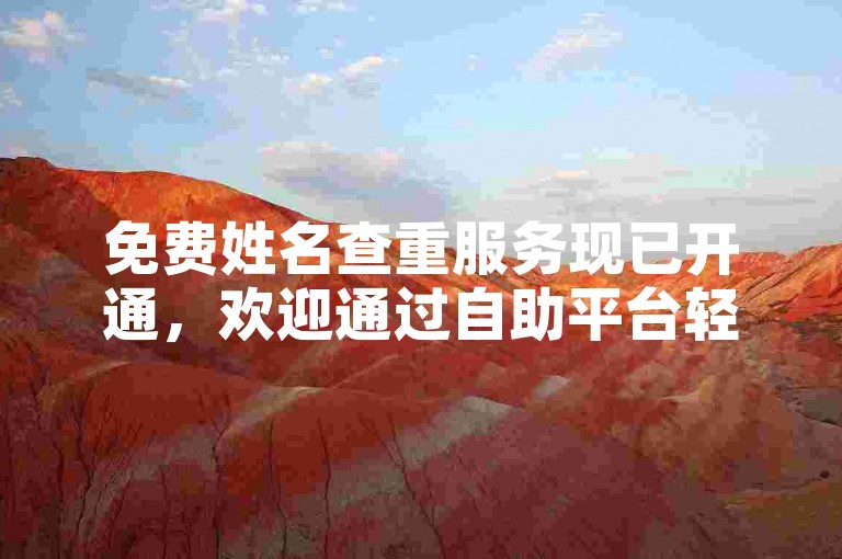 免费姓名查重服务现已开通，欢迎通过自助平台轻松查询。