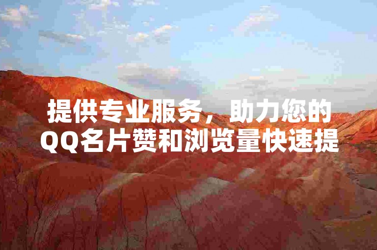 提供专业服务，助力您的QQ名片赞和浏览量快速提升的平台。
