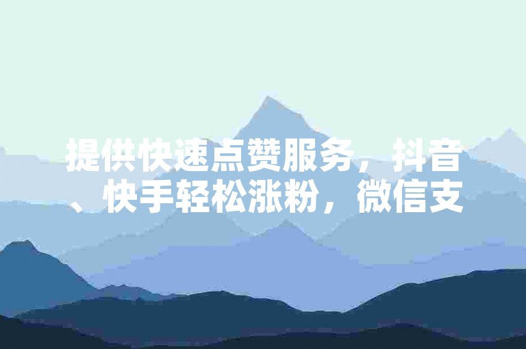 提供快速点赞服务，抖音、快手轻松涨粉，微信支付更便捷。