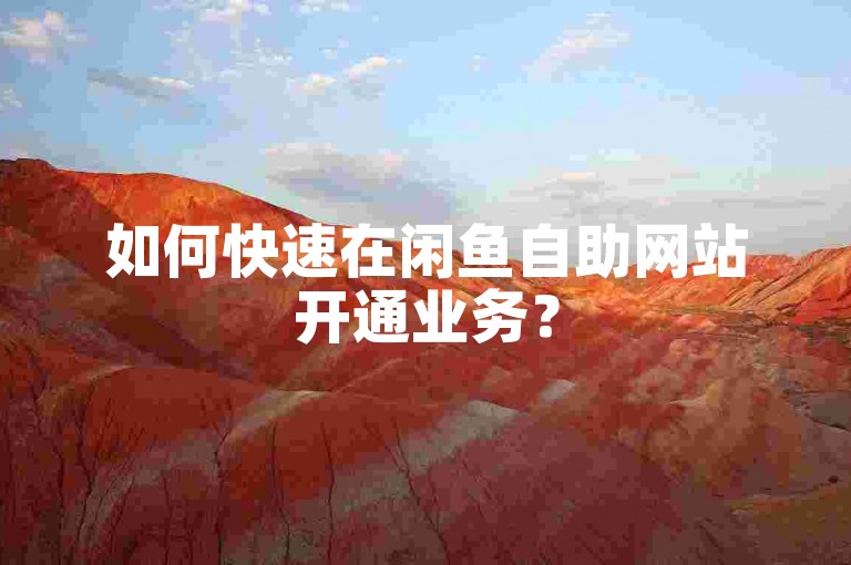 如何快速在闲鱼自助网站开通业务？