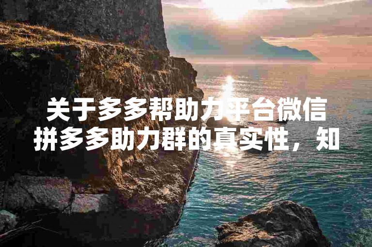 关于多多帮助力平台微信拼多多助力群的真实性，知乎上众说纷纭。