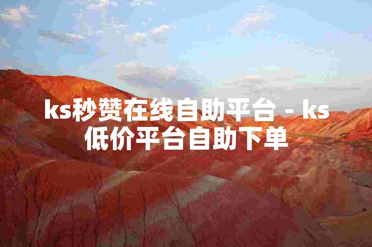 ks秒赞在线自助平台 - ks低价平台自助下单