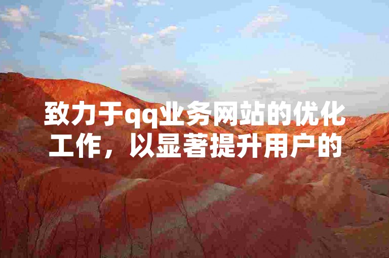 致力于qq业务网站的优化工作，以显著提升用户的使用体验。