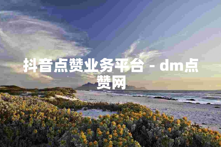 抖音点赞业务平台 - dm点赞网