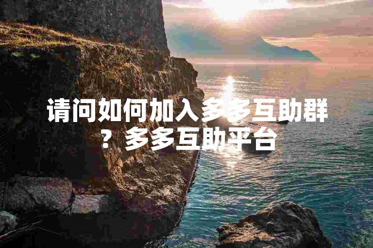 请问如何加入多多互助群？多多互助平台