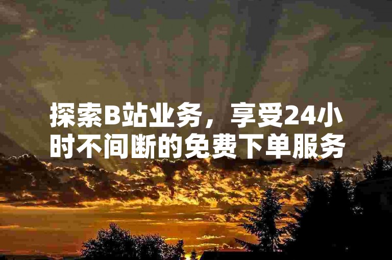 探索B站业务，享受24小时不间断的免费下单服务，体验全网最稳定、价格最低的自助下单平台，同时通过抖音粉丝增长APP快速提升你的社交媒体影响力。