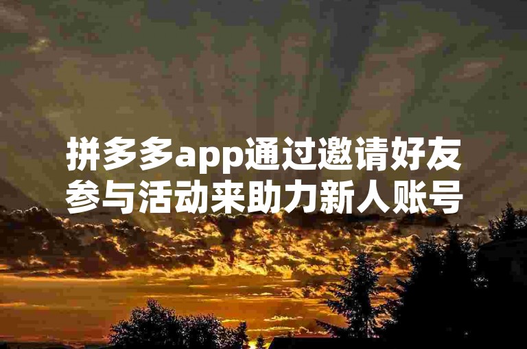 拼多多app通过邀请好友参与活动来助力新人账号。