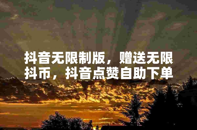 抖音无限制版，赠送无限抖币，抖音点赞自助下单网站。