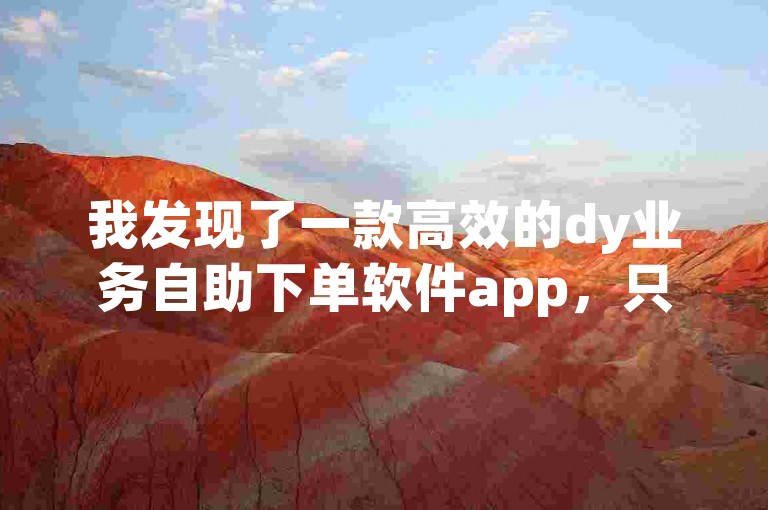 我发现了一款高效的dy业务自助下单软件app，只需0.5元即可自助下单，同时还有拼多多助力刷人软件新人专享优惠，以及qq说说浏览免费领取网站的福利。