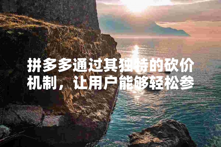 拼多多通过其独特的砍价机制，让用户能够轻松参与并享受领红包的乐趣。