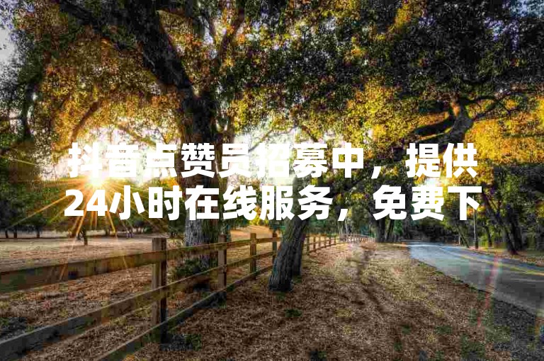 抖音点赞员招募中，提供24小时在线服务，免费下单平台等你来。