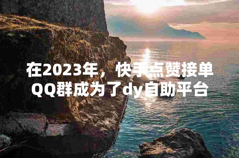 在2023年，快手点赞接单QQ群成为了dy自助平台下单小时最便宜的选择。