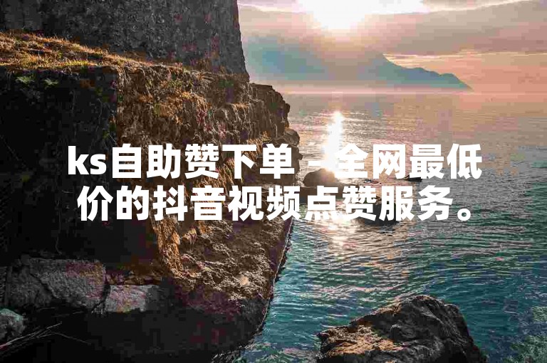 ks自助赞下单 - 全网最低价的抖音视频点赞服务。