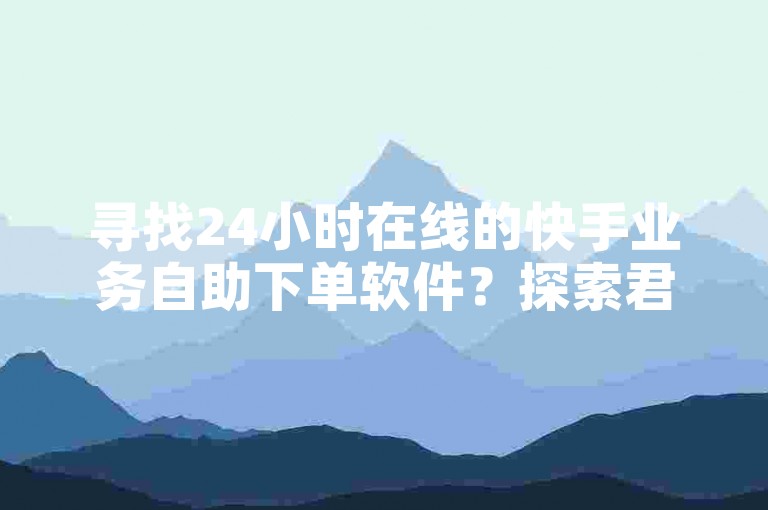 寻找24小时在线的快手业务自助下单软件？探索君泽平台的低价服务，享受全天候的业务支持。