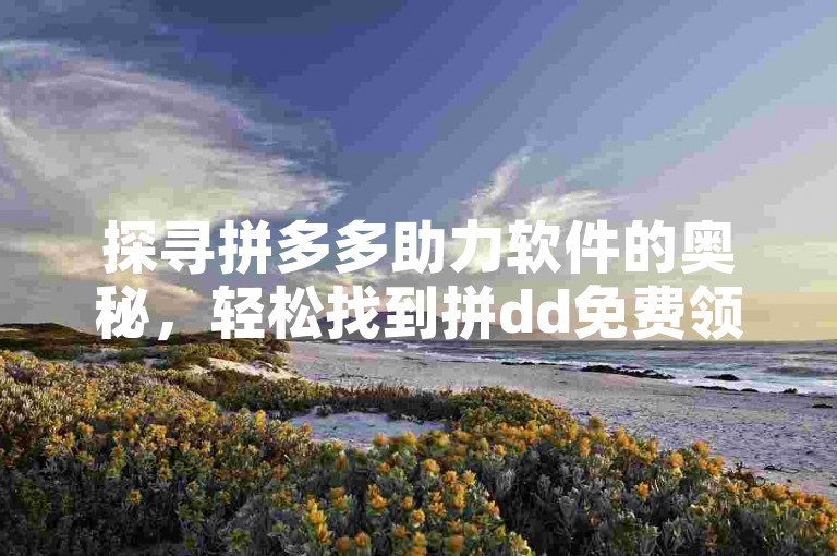探寻拼多多助力软件的奥秘，轻松找到拼dd免费领商品活动神器的方法。