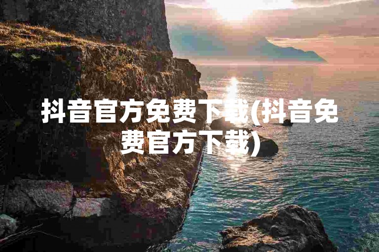 抖音官方免费下载(抖音免费官方下载)