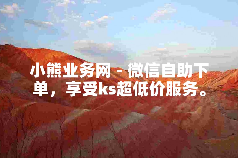 小熊业务网 - 微信自助下单，享受ks超低价服务。