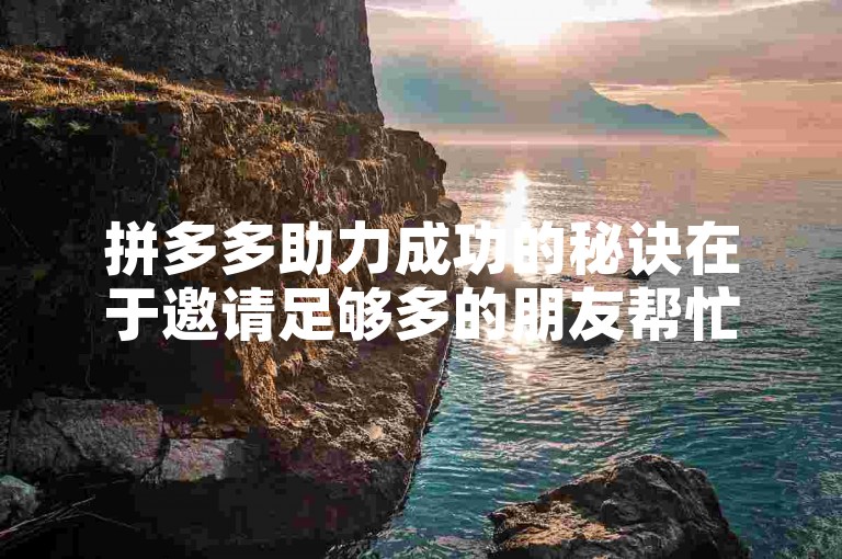 拼多多助力成功的秘诀在于邀请足够多的朋友帮忙砍价，同时确保他们都是拼多多的新用户。