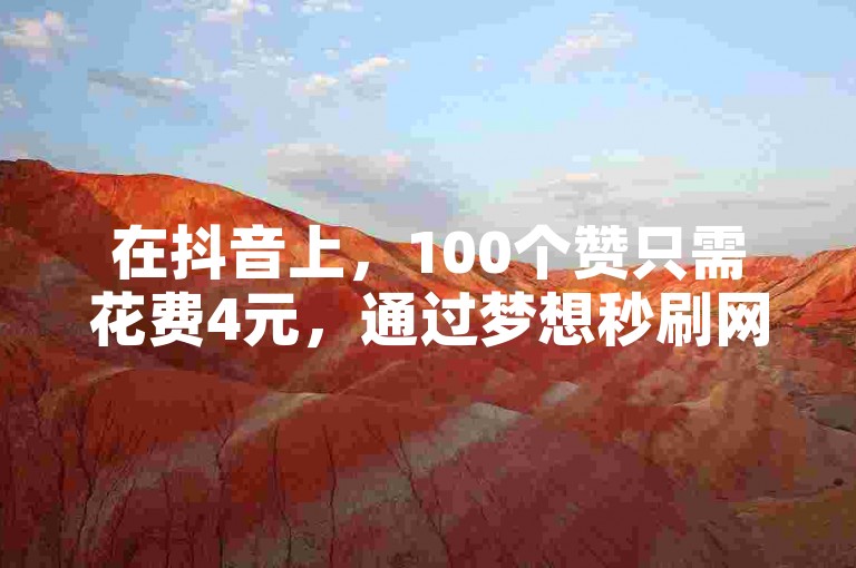 在抖音上，100个赞只需花费4元，通过梦想秒刷网轻松实现。