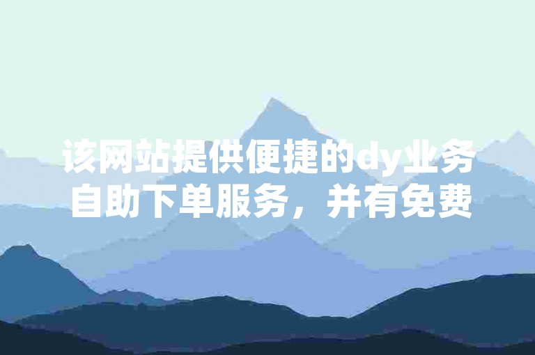 该网站提供便捷的dy业务自助下单服务，并有免费空间点赞功能。