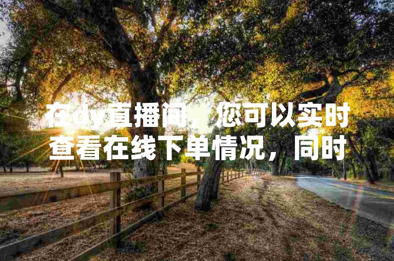在dy直播间，您可以实时查看在线下单情况，同时，我们提供拥有1万粉丝的快手号购买平台。