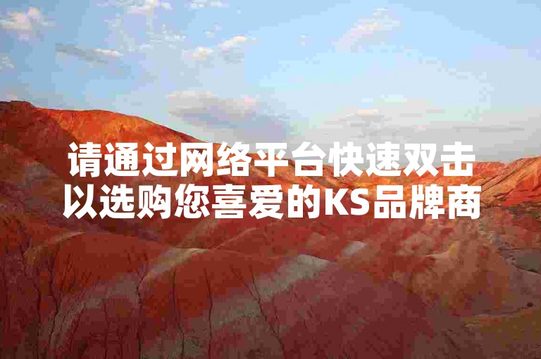 请通过网络平台快速双击以选购您喜爱的KS品牌商品。
