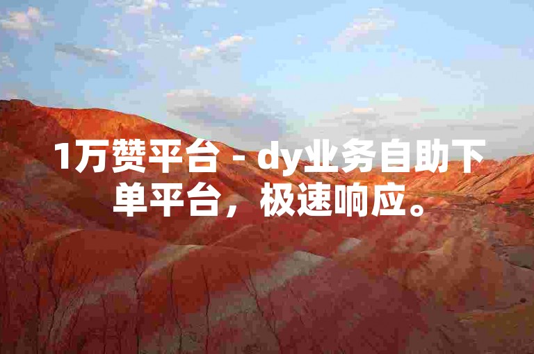 1万赞平台 - dy业务自助下单平台，极速响应。