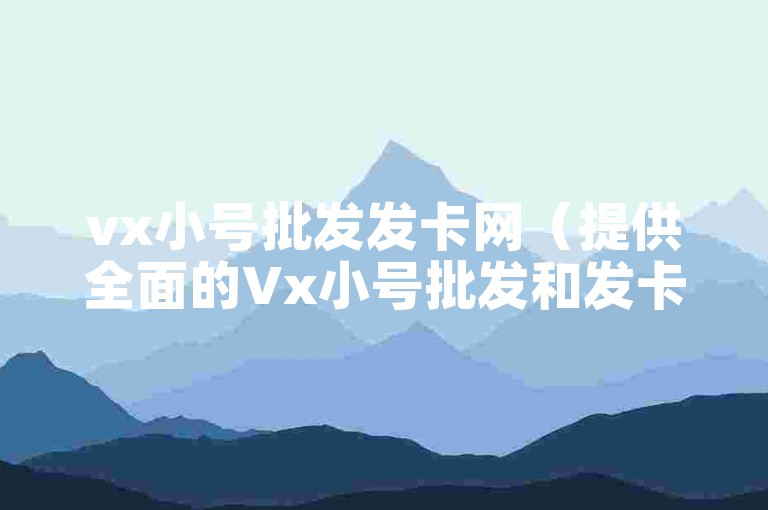 vx小号批发发卡网（提供全面的Vx小号批发和发卡服务）