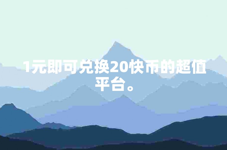 1元即可兑换20快币的超值平台。