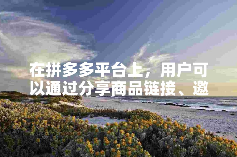在拼多多平台上，用户可以通过分享商品链接、邀请好友参与拼团或助力活动等方式来帮助好友享受优惠。