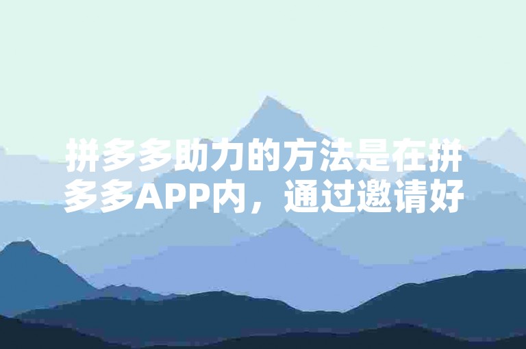 拼多多助力的方法是在拼多多APP内，通过邀请好友或家人帮忙点击助力链接，或者参与平台举办的各种助力活动来获取助力机会。