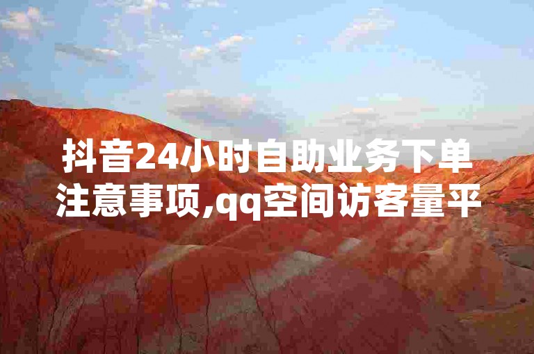 抖音24小时自助业务下单注意事项,qq空间访客量平台,QQ系统工具全新改版 - 快手充值1元