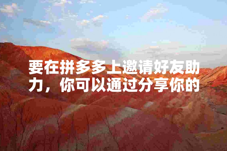 要在拼多多上邀请好友助力，你可以通过分享你的助力链接给朋友或家人，让他们点击链接并帮助你完成任务。