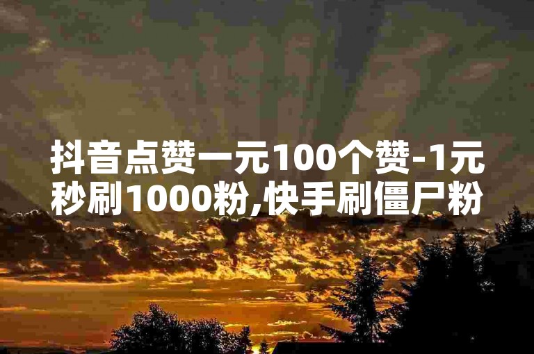 抖音点赞一元100个赞-1元秒刷1000粉,快手刷僵尸粉