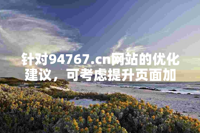 针对94767.cn网站的优化建议，可考虑提升页面加载速度和改善用户界面设计。