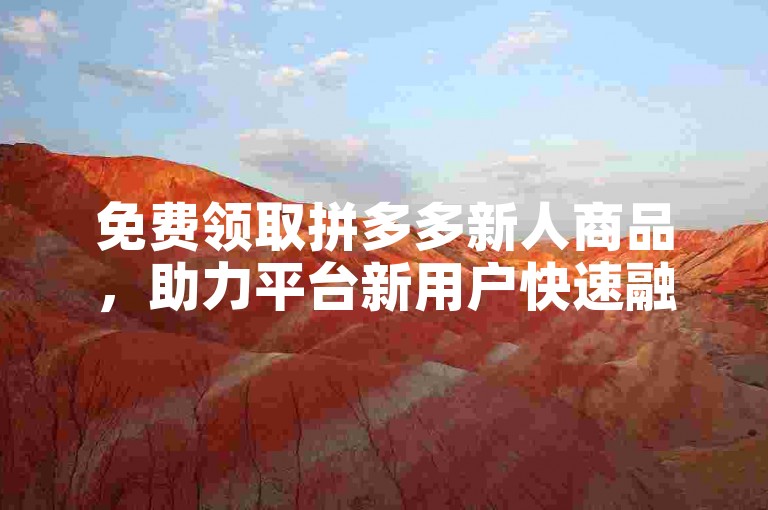 免费领取拼多多新人商品，助力平台新用户快速融入。