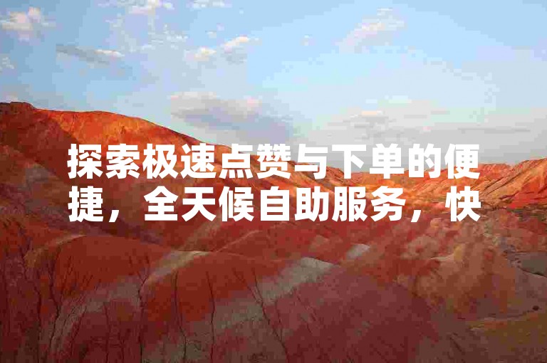 探索极速点赞与下单的便捷，全天候自助服务，快手抖音秒赞秒到，尽在我们的24小时卡密商城！