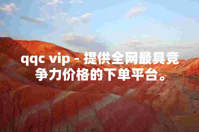 qqc vip - 提供全网最具竞争力价格的下单平台。